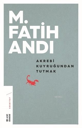 Akrebi Kuyruğundan Tutmak | M. Fatih Andı | Ketebe Yayınları