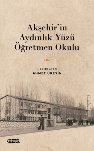 Akşehir’in Aydınlık Yüzü Öğretmen Okulu | Ahmet Üresin | Tebeşir Yayın