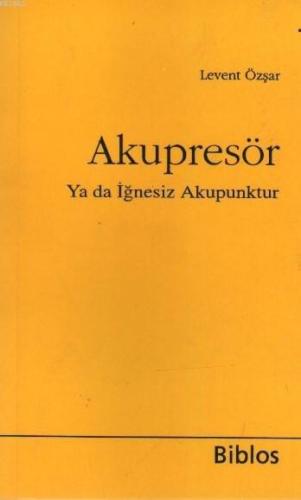 Akupresör ya da İğnesiz Akapunktur | Levent Özşar | Biblos Yayınevi