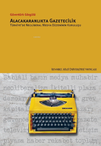 Alacakaranlıkta Gazetecilik;Türkiye’de Neoliberal Medya Düzeninin Kuru