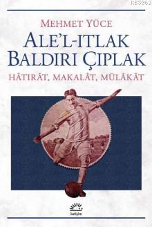 Ale'l -Itlak Baldırı Çıplak; Hatırat,Makalat,Mülakat | Mehmet Yüce | İ