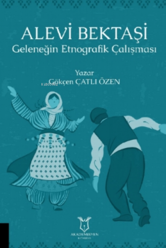 Alevi Bektaşi Geleneğin Etnografik Çalışması | Gökçen Çatlı Özen | Aka