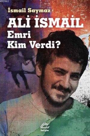 Ali İsmail - Emri Kim Verdi? | İsmail Saymaz | İletişim Yayınları