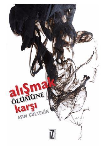 Alışmak Ölümüne Karşı | Asım Gültekin | İz Yayıncılık