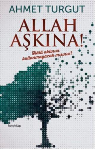 Allah Aşkına!; Hâlâ aklınızı kullanmayacak mısınız? | Ahmet Turgut | H