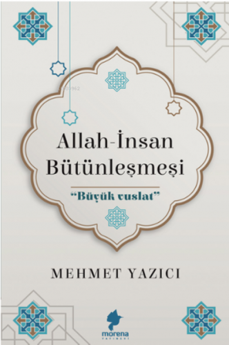 Allah-İnsan Bütünleşmesi;Büyük Vuslat | Mehmet Yazıcı | Morena Yayınev