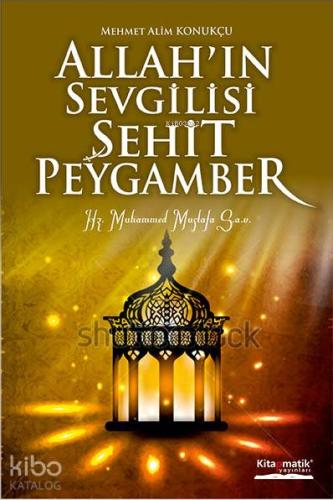 Allah'ın Sevgilisi Şehit Peygamber | Mehmet Alim Konukçu | Kitapmatik 