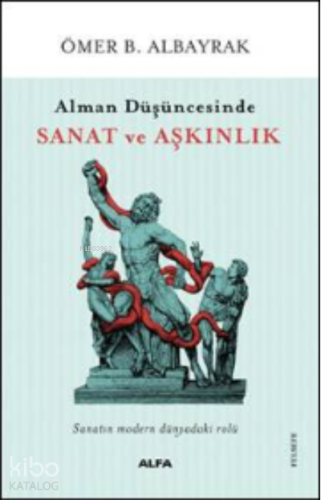 Alman Düşüncesinde Sanat Ve Aşkınlık | Ömer B. Albayrak | Alfa Basım Y