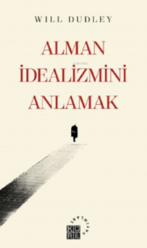 Alman İdealizmini Anlamak | Will Dudley | Küre Yayınları