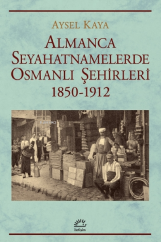 Almanca Seyahatnamelerde Osmanlı Şehirleri;1850-1912 | Aysel Kaya | İl