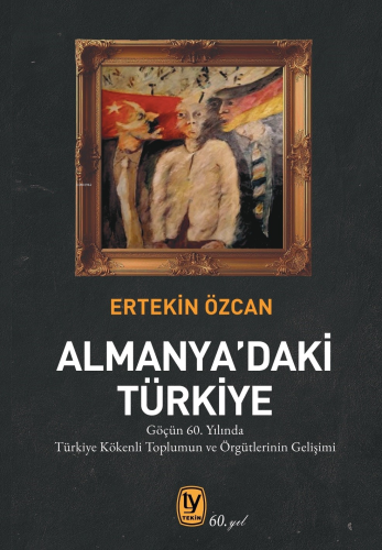 Almanya’daki Türkiye;Göçün 60. Yılında Türkiye Kökenli Toplumun ve Örg