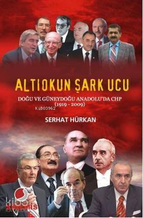 Altıokun Şark Ucu; Doğu ve Güneydoğu Anadolu'da CHP (1919-2009 | Serha