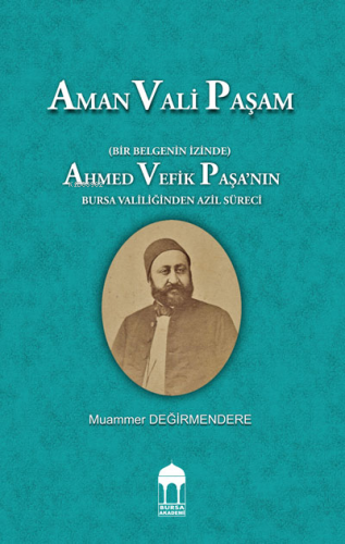 Aman Vali Paşam (Bir Belgenin İzinde) Ahmed Vefik Paşa’nın Bursa Valil