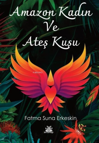 Amazon Kadın ve Ateş Kuşu | Fatma Suna Erkeskin | Artshop Yayıncılık