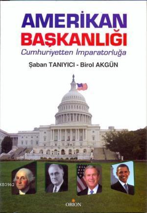 Amerikan Başkanlığı; Cumhuriyetten İmparatorluğa | Birol Akgün | Orion