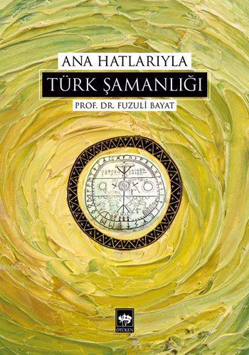 Ana Hatlarıyla Türk Şamanlığı | Fuzuli Bayat | Ötüken Neşriyat