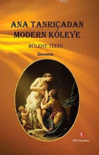 Ana Tanrıçadan Modern Köleye | Bülent Tekin | Peri Yayınları