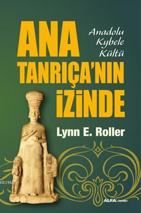 Ana Tanrıça'nın İzinde; Anadolu Kybele Kültü | Lynn E. Roller | Alfa B