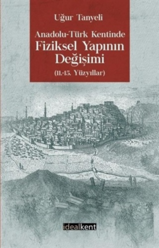 Anadolu Türk Kentinde Fiziksel Yapının Değişimi;(11.-15. Yüzyıllar) | 