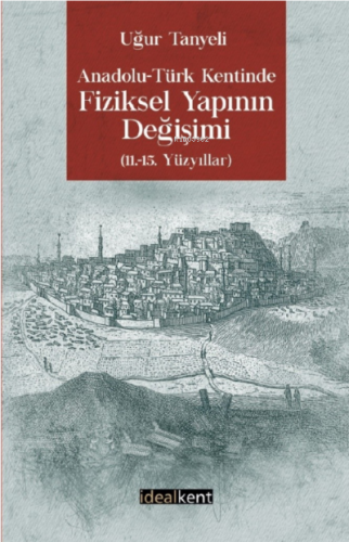 Anadolu-Türk Kentinde Fiziksel Yapının Değişimi 11.-15. Yüzyıllar | Uğ