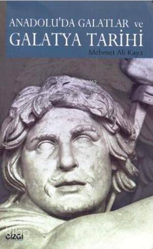 Anadolu'da Galatlar ve Galatya Tarihi | Mehmet Ali Kaya | Çizgi Kitabe