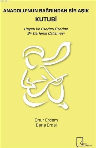 Anadolu'nun Bağrından Bir Aşık Kutubi; Hayatı ve Eserleri Üzerine Bir 