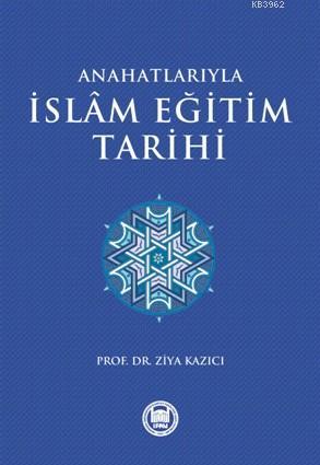 Anahatlarıyla İslam Eğitim Tarihi | Ziya Kazıcı | M. Ü. İlahiyat Fakül