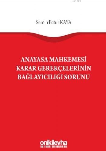 Anayasa Mahkemesi Karar Gerekçelerinin Bağlayıcılığı Sorunu | Semih Ba