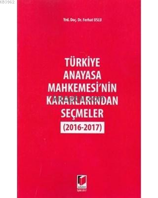 Anayasa Mahkemesi'nin Kararlarından Seçmeler (2016-2017) | Ferhat Uslu