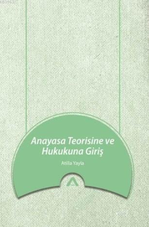 Anayasa Teorisine ve Hukukuna Giriş | Atilla Yayla | Adres Yayınları