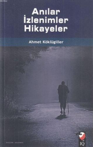 Anılar İzlenimler Hikayeler | Ahmet Köklügiller | IQ Kültür Sanat Yayı