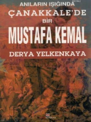 Anıların İşığında; Çanakkale'de Bir Mustafa Kemal | Derya Yelkankaya |