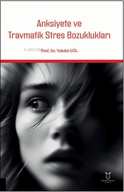 Anksiyete ve Travmatik Stres Bozuklukları | Vahdet Gül | Akademisyen K