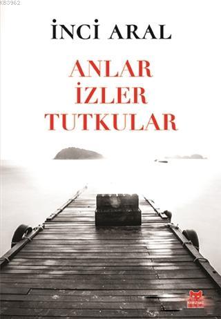 Anlar İzler Tutkular | Incı Aral | Kırmızıkedi Yayınevi