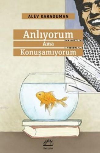 Anlıyorum ama Konuşamıyorum | Alev Karaduman | İletişim Yayınları