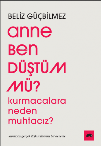 Anne Ben Düştüm mü?;Kurmacalara Neden Muhtacız? Kurmaca-Gerçek İlişkis