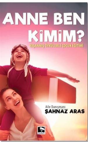 Anne Ben Kimim?; Yaşanmış Öykülerle Çocuk Eğitimi | Şahnaz Aras | Çına