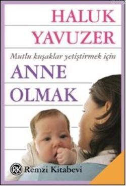 Anne Olmak; Mutlu Kuşaklar Yetiştirmek İçin | Haluk Yavuzer | Remzi Ki