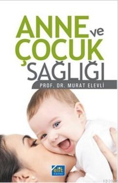 Anne ve Çocuk Sağlığı | Murat Elevli | Elit Kültür Yayınları