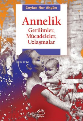 Annelik;Gerilimler, Mücadeleler, Uzlaşmalar | Ceylan Nur Akgün | İleti