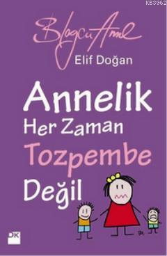 Annelik Her Zaman Toz Pembe Değildir; Blogcu Anne | Elif Doğan | Doğan