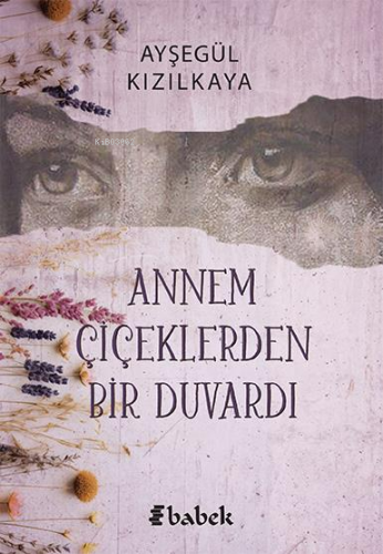 Annem Çiçeklerden Bir Duvardı | Ayşegül Kızılkaya | Babek Yayınları