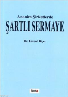 Anonim Şirketlerde Şartlı Sermaye | Levent Biçer | Beta Akademik