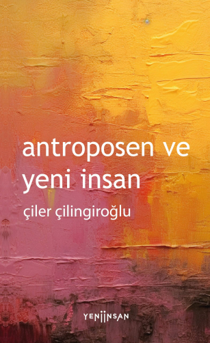 Antroposen ve Yeni İnsan | Çiler Çilingiroğlu | Yeni İnsan Yayınevi