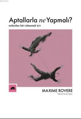 Aptallarla Ne Yapmalı?; Onlardan Biri Olmamak İçin | Maxime Rovere | K