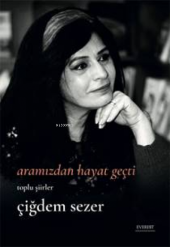 Aramızdan Hayat Geçti;Bütün Şiirler | Çiğdem Sezer | Everest Yayınları