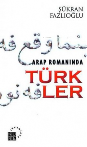 Arap Romanında Türkler | Şükran Fazlıoğlu | Küre Yayınları