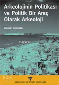 Arkeolojinin Politikası ve Politik Bir Araç Olarak Arkeoloji | Mehmet 