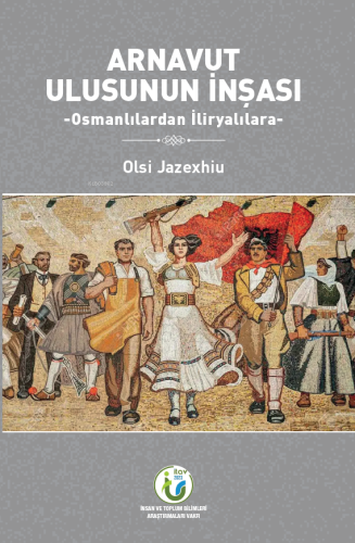 Arnavut Ulusunun İnşası;-Osmanlılardan İliryalılara- | Olsi Jazexhiu |