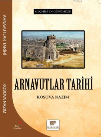 Arnavutlar Tarihi - Geçmişten Günümüze | Kosova Nazım | Gelenek Yayınc